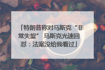 特朗普称对马斯克“非常失望” 马斯克光速回怼：法案没给我看过