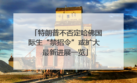 特朗普不否定哈佛国际生“禁招令”或扩大 最新进展一览