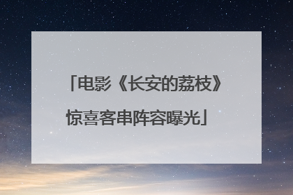 电影《长安的荔枝》惊喜客串阵容曝光