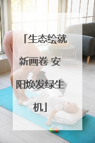 生态绘就新画卷 安阳焕发绿生机