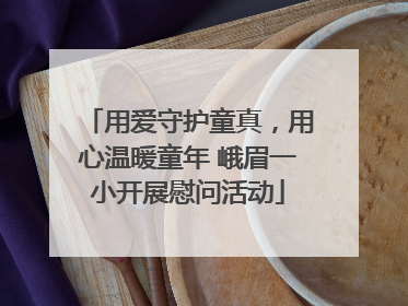 用爱守护童真，用心温暖童年 峨眉一小开展慰问活动
