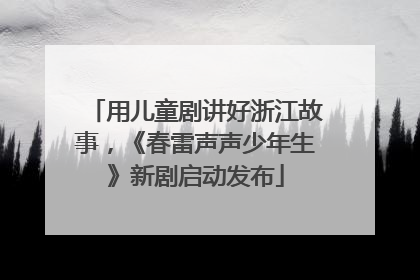 用儿童剧讲好浙江故事，《春雷声声少年生》新剧启动发布