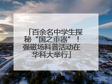 百余名中学生探秘“国之重器”！强磁场科普活动在华科大举行