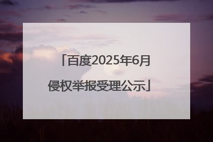 百度2025年6月侵权举报受理公示