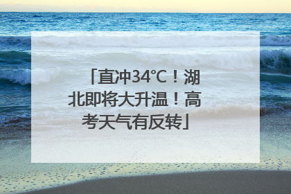 直冲34℃！湖北即将大升温！高考天气有反转