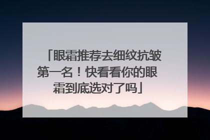 眼霜推荐去细纹抗皱第一名！快看看你的眼霜到底选对了吗