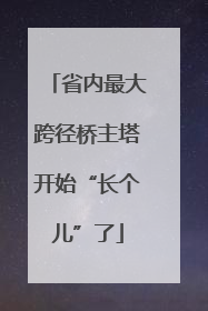 省内最大跨径桥主塔开始“长个儿”了