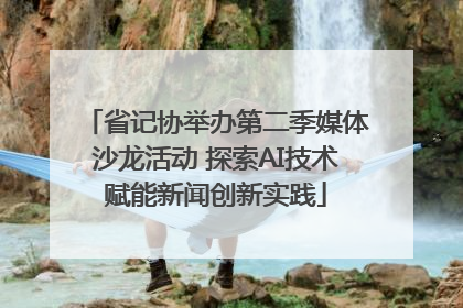 省记协举办第二季媒体沙龙活动 探索AI技术赋能新闻创新实践