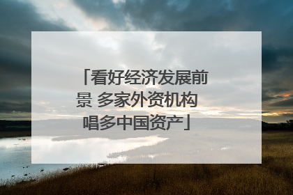 看好经济发展前景 多家外资机构唱多中国资产