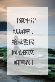 筑牢岸线屏障，绘就警民同心的文明画卷