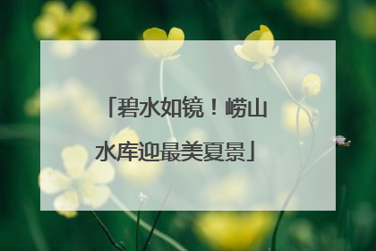 碧水如镜！崂山水库迎最美夏景