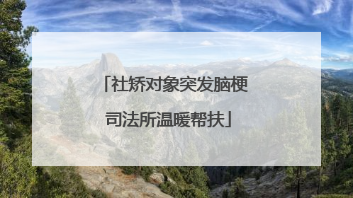 社矫对象突发脑梗 司法所温暖帮扶