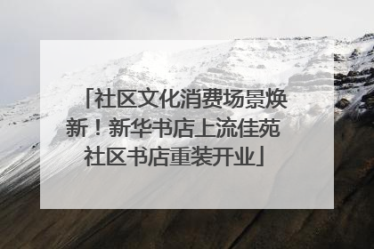 社区文化消费场景焕新！新华书店上流佳苑社区书店重装开业