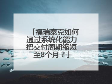 福瑞泰克如何通过系统化能力把交付周期缩短至8个月？