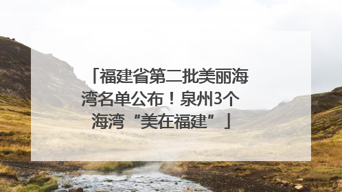 福建省第二批美丽海湾名单公布！泉州3个海湾“美在福建”