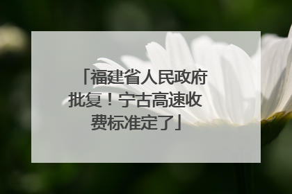 福建省人民政府批复！宁古高速收费标准定了