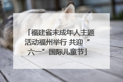 福建省未成年人主题活动福州举行 共迎“六一”国际儿童节
