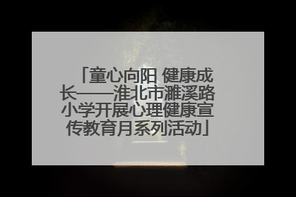 童心向阳 健康成长——淮北市濉溪路小学开展心理健康宣传教育月系列活动