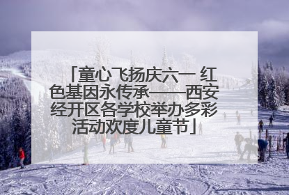 童心飞扬庆六一 红色基因永传承——西安经开区各学校举办多彩活动欢度儿童节