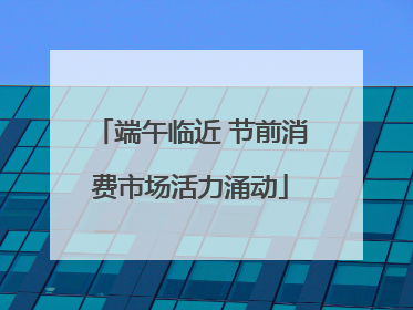 端午临近 节前消费市场活力涌动