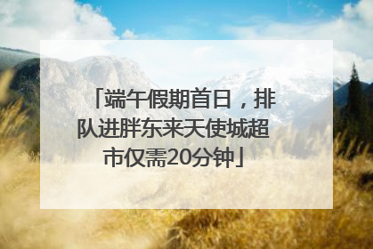 端午假期首日，排队进胖东来天使城超市仅需20分钟