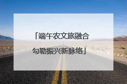 端午农文旅融合 勾勒振兴新脉络