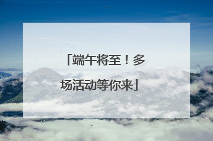 端午将至！多场活动等你来