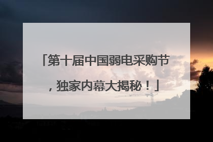 第十届中国弱电采购节，独家内幕大揭秘！