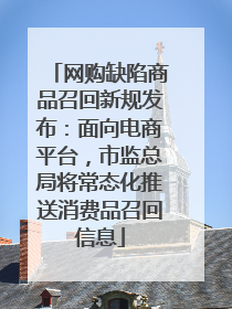 网购缺陷商品召回新规发布：面向电商平台，市监总局将常态化推送消费品召回信息