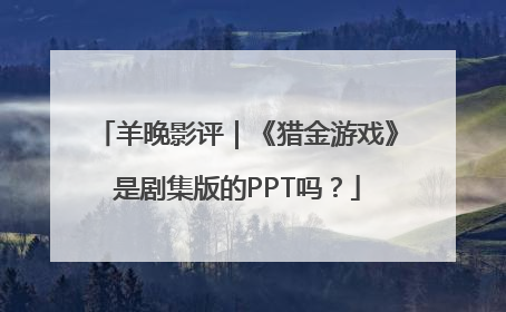羊晚影评｜《猎金游戏》是剧集版的PPT吗？