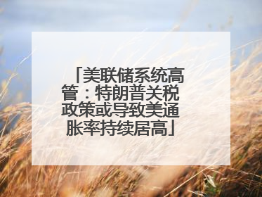 美联储系统高管：特朗普关税政策或导致美通胀率持续居高