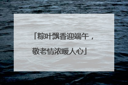 粽叶飘香迎端午，敬老情浓暖人心