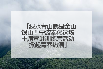 绿水青山就是金山银山！宁波奉化这场主题宣讲训练营活动掀起青春热潮