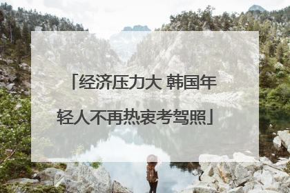 经济压力大 韩国年轻人不再热衷考驾照
