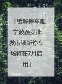 缓解停车难 宁波蔬菜批发市场新停车场将在7月启用
