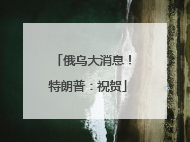 俄乌大消息！特朗普：祝贺