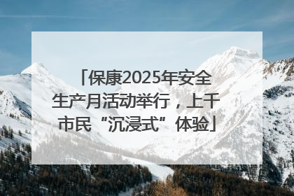 保康2025年安全生产月活动举行，上千市民“沉浸式”体验