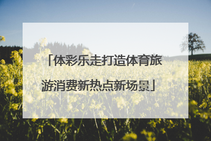 体彩乐走打造体育旅游消费新热点新场景