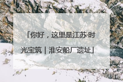 你好，这里是江苏·时光宝筑｜淮安船厂遗址