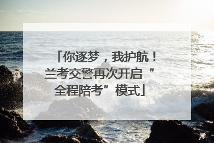 你逐梦，我护航！兰考交警再次开启“全程陪考”模式