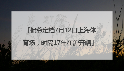 侃爷定档7月12日上海体育场，时隔17年在沪开唱