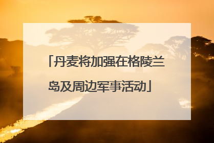 丹麦将加强在格陵兰岛及周边军事活动