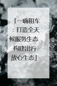一嗨租车：打造全天候服务生态 构建出行放心生态