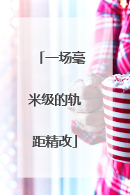 一场毫米级的轨距精改