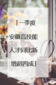 一季度 安徽高技能人才同比新增超四成