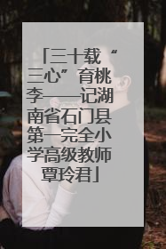 三十载“三心”育桃李——记湖南省石门县第一完全小学高级教师覃玲君