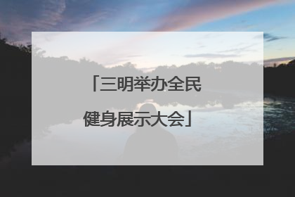 三明举办全民健身展示大会