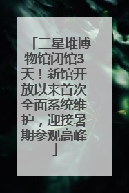 三星堆博物馆闭馆3天！新馆开放以来首次全面系统维护，迎接暑期参观高峰