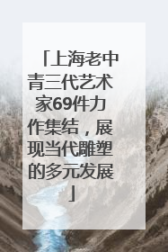 上海老中青三代艺术家69件力作集结，展现当代雕塑的多元发展