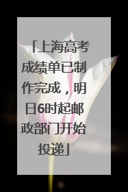 上海高考成绩单已制作完成，明日6时起邮政部门开始投递